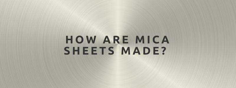 How Are Mica Sheets Made?