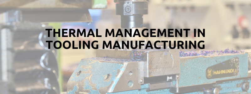 Thermal Management in Tooling Manufacturing