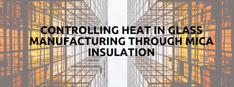 Controlling Heat In Glass Manufacturing Through Mica Insulation