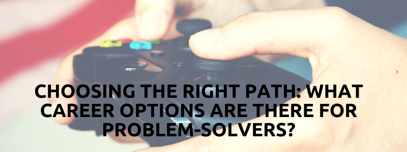 Choosing The Right Path: What Career Options Are There For Problem-Solvers?